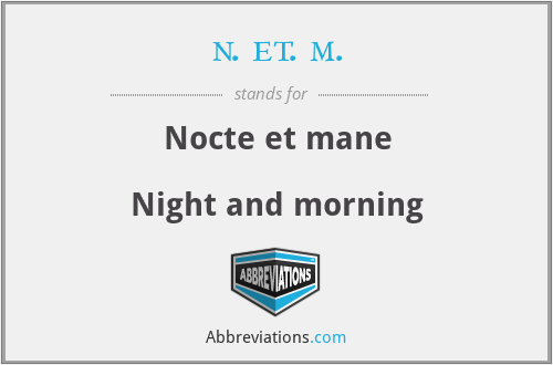 n. et. m. - Nocte et mane

Night and morning